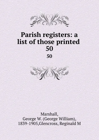 Обложка книги Parish registers: a list of those printed . 50, George William Marshall
