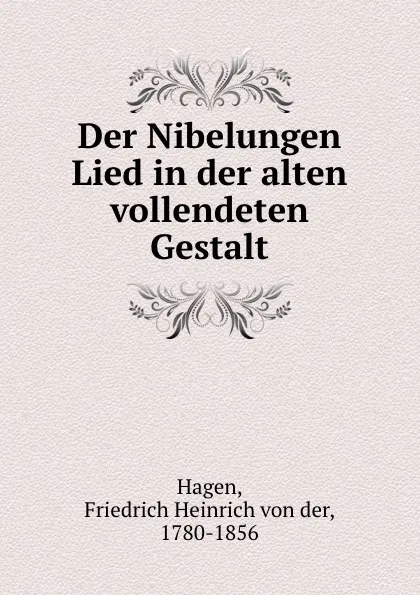 Обложка книги Der Nibelungen Lied in der alten vollendeten Gestalt, Friedrich Heinrich von der Hagen