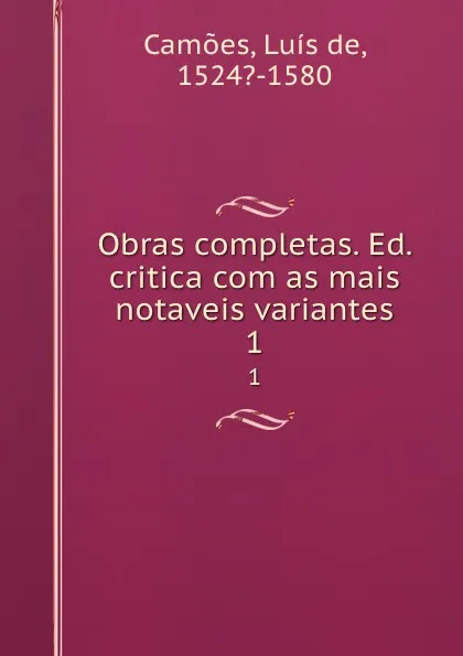 Обложка книги Obras completas. Ed. critica com as mais notaveis variantes. 1, Luís de Camões