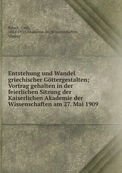 Обложка книги Entstehung und Wandel griechischer Gottergestalten; Vortrag gehalten in der feierlichen Sitzung der Kaiserlichen Akademie der Wissenschaften am 27. Mai 1909, Emil Reisch