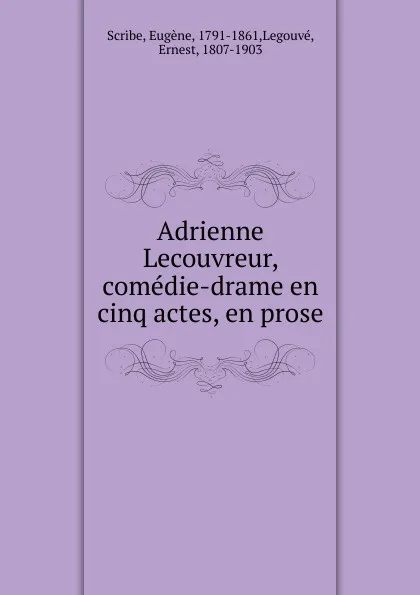 Обложка книги Adrienne Lecouvreur, comedie-drame en cinq actes, en prose, Eugène Scribe