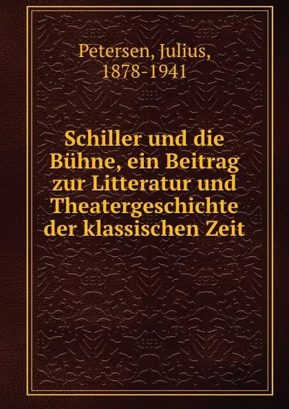 Обложка книги Schiller und die Buhne, ein Beitrag zur Litteratur und Theatergeschichte der klassischen Zeit, Julius Petersen
