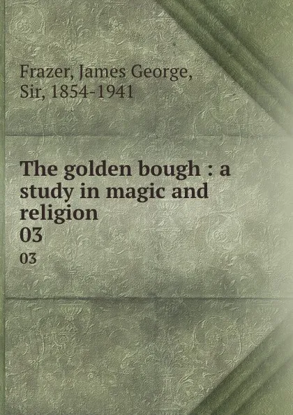 Обложка книги The golden bough : a study in magic and religion. 03, James George Frazer