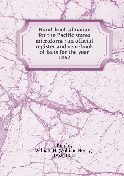 Обложка книги Hand-book almanac for the Pacific states microform : an official register and year-book of facts for the year 1862, William Henry Knight