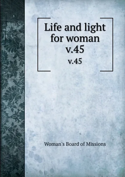 Обложка книги Life and light for woman. v.45, Woman's Board of Missions