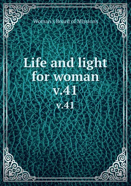 Обложка книги Life and light for woman. v.41, Woman's Board of Missions