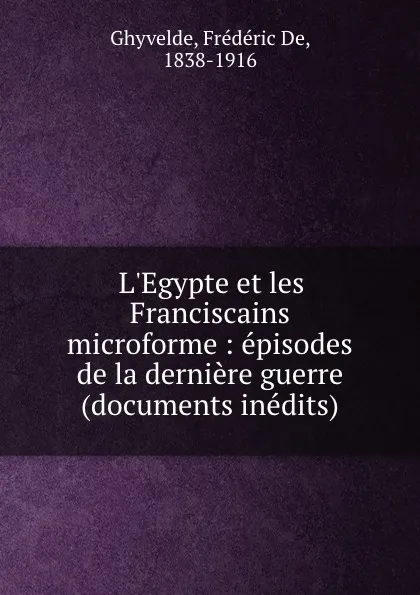 Обложка книги L.Egypte et les Franciscains microforme : episodes de la derniere guerre (documents inedits), Frédéric de Ghyvelde