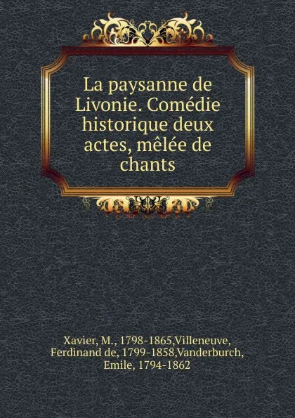 Обложка книги La paysanne de Livonie. Comedie historique deux actes, melee de chants, M. Xavier