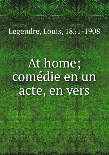 Обложка книги At home; comedie en un acte, en vers, Louis Legendre