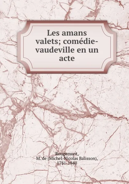 Обложка книги Les amans valets; comedie-vaudeville en un acte, Michel-Nicolas Balisson Rougemont