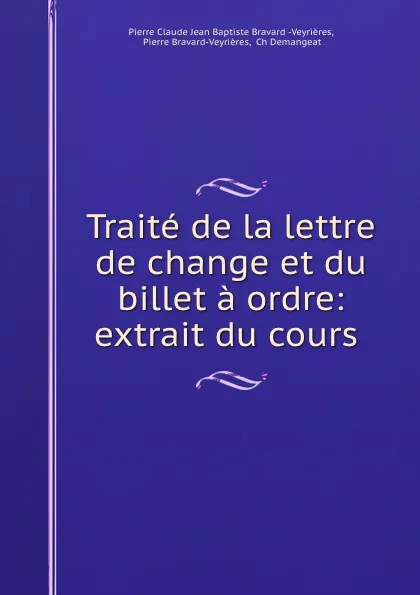 Обложка книги Traite de la lettre de change et du billet a ordre: extrait du cours ., Pierre Claude Jean Baptiste Bravard Veyrières