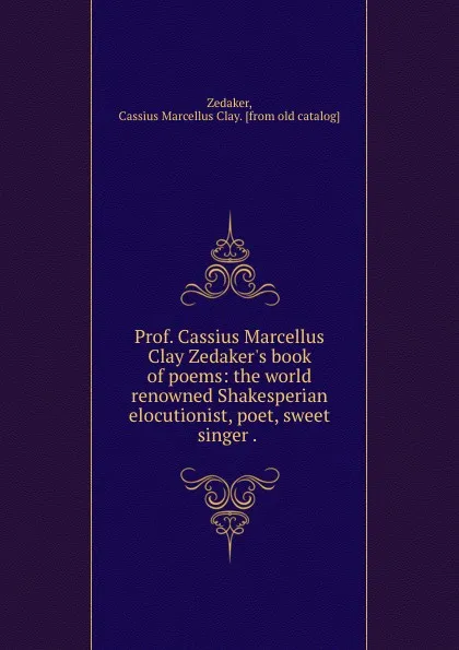 Обложка книги Prof. Cassius Marcellus Clay Zedaker.s book of poems: the world renowned Shakesperian elocutionist, poet, sweet singer . ., Cassius Marcellus Clay Zedaker