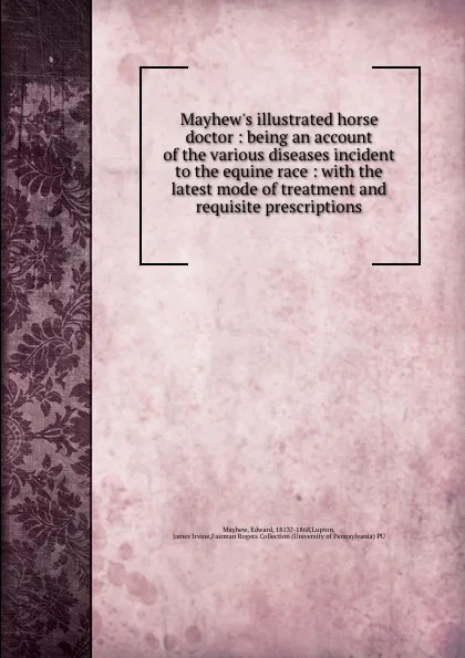 Обложка книги Mayhew.s illustrated horse doctor : being an account of the various diseases incident to the equine race : with the latest mode of treatment and requisite prescriptions, Edward Mayhew