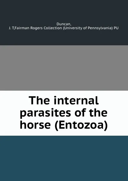 Обложка книги The internal parasites of the horse (Entozoa), J.T. Duncan