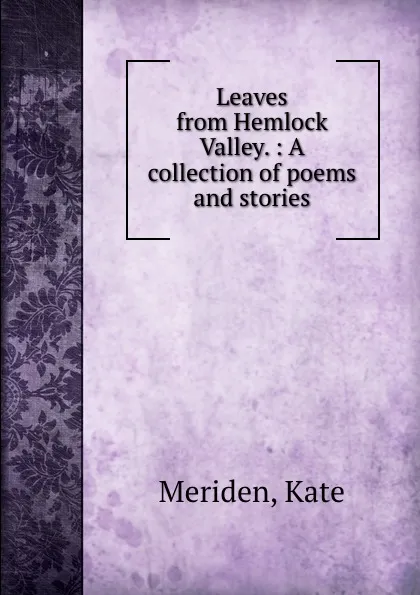 Обложка книги Leaves from Hemlock Valley. : A collection of poems and stories., Kate Meriden