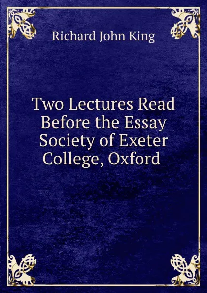 Обложка книги Two Lectures Read Before the Essay Society of Exeter College, Oxford ., Richard John King