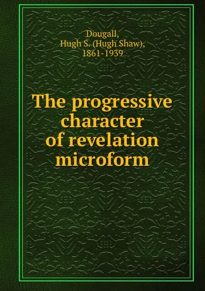 Обложка книги The progressive character of revelation microform, Hugh Shaw Dougall