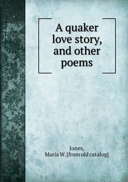 Обложка книги A quaker love story, and other poems, Maria W. Jones