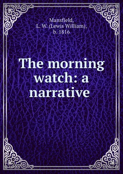 Обложка книги The morning watch: a narrative, Lewis William Mansfield