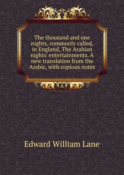 Обложка книги The thousand and one nights, commonly called, in England, The Arabian nights. entertainments. A new translation from the Arabic, with copious notes, Lane Edward William