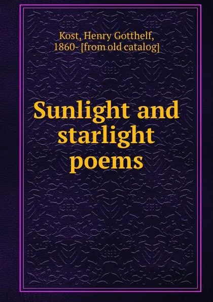 Обложка книги Sunlight and starlight poems, Henry Gotthelf Kost