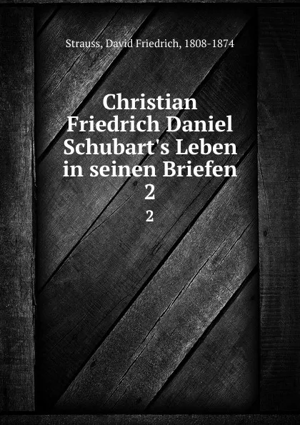 Обложка книги Christian Friedrich Daniel Schubart.s Leben in seinen Briefen. 2, David Friedrich Strauss