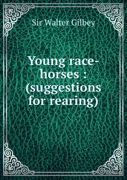 Обложка книги Young race-horses : (suggestions for rearing), Gilbey Walter