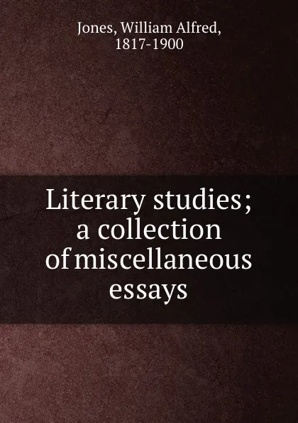 Обложка книги Literary studies; a collection of miscellaneous essays, William Alfred Jones