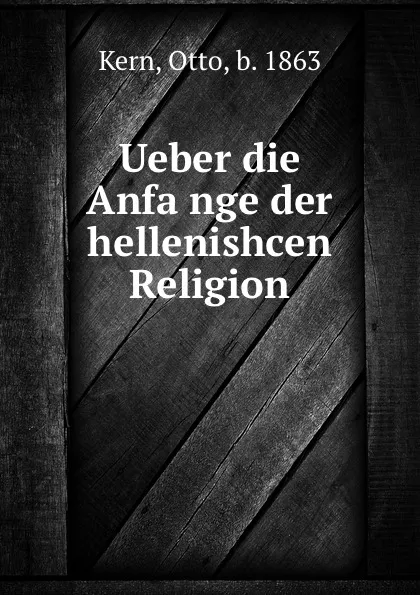 Обложка книги Ueber die Anfange der hellenishcen Religion, Otto Kern