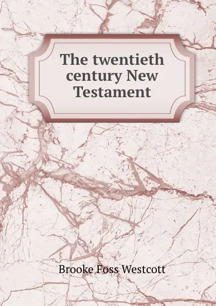 Обложка книги The twentieth century New Testament, Westcott Brooke Foss