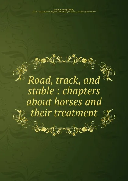 Обложка книги Road, track, and stable : chapters about horses and their treatment, Henry Childs Merwin