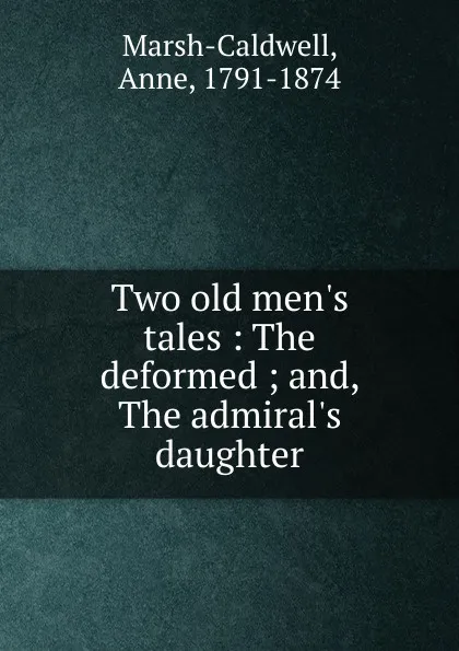 Обложка книги Two old men.s tales : The deformed ; and, The admiral.s daughter, Anne Marsh-Caldwell