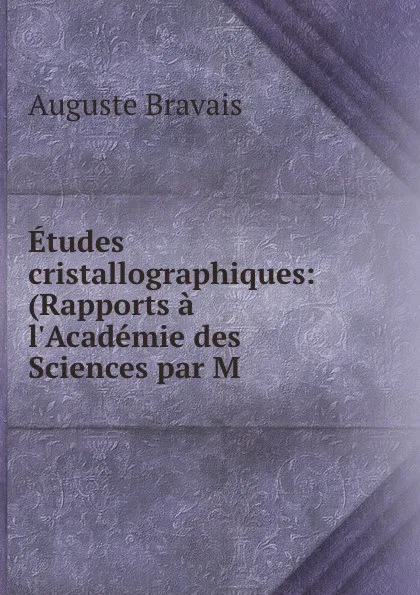 Обложка книги Etudes cristallographiques: (Rapports a l.Academie des Sciences par M ., Auguste Bravais