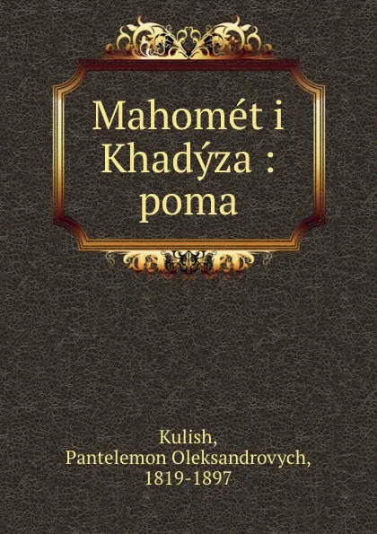 Обложка книги Mahomet i Khadyza : poma, Pantelemon Oleksandrovych Kulish