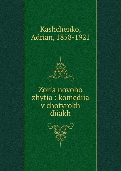 Обложка книги Zoria novoho zhytia : komediia v chotyrokh diiakh, Adrian Kashchenko