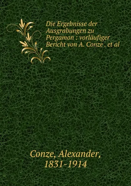 Обложка книги Die Ergebnisse der Ausgrabungen zu Pergamon : vorlaufiger Bericht von A. Conze . et al., Alexander Conze