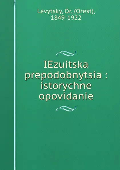 Обложка книги IEzuitska prepodobnytsia : istorychne opovidanie, Orest Levytsky