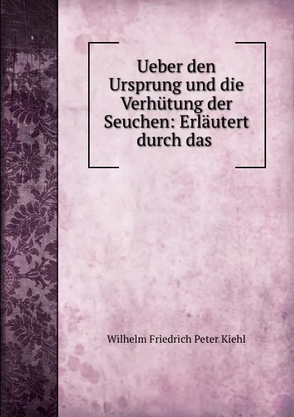 Обложка книги Ueber den Ursprung und die Verhutung der Seuchen: Erlautert durch das ., Wilhelm Friedrich Peter Kiehl