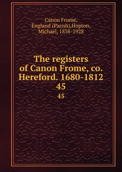 Обложка книги The registers of Canon Frome, co. Hereford. 1680-1812. 45, Canon Frome