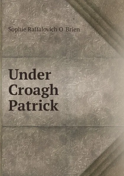 Обложка книги Under Croagh Patrick, Sophie Raffalovich O. 'Brien