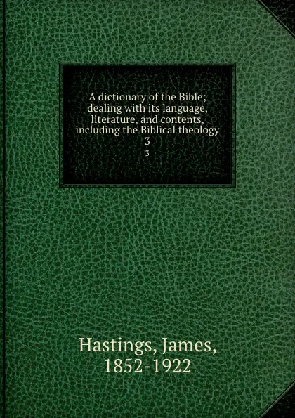 Обложка книги A dictionary of the Bible; dealing with its language, literature, and contents, including the Biblical theology. 3, James Hastings