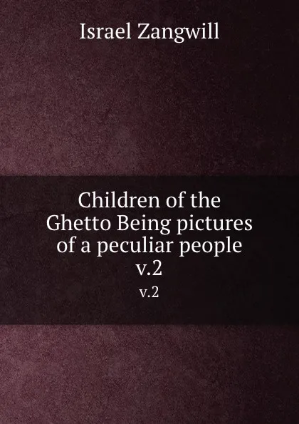 Обложка книги Children of the Ghetto Being pictures of a peculiar people. v.2, Israel Zangwill