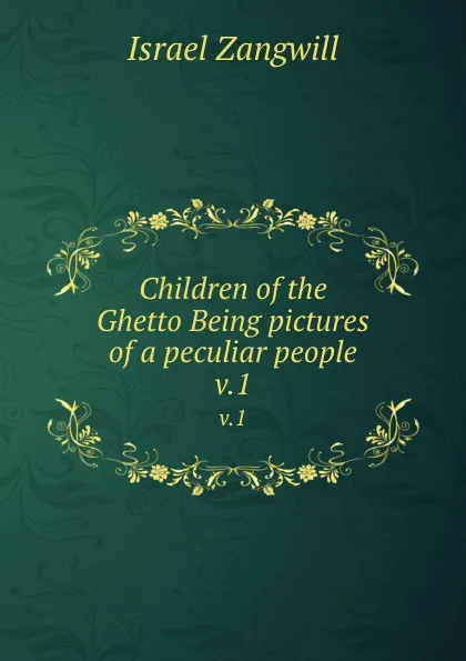 Обложка книги Children of the Ghetto Being pictures of a peculiar people. v.1, Israel Zangwill