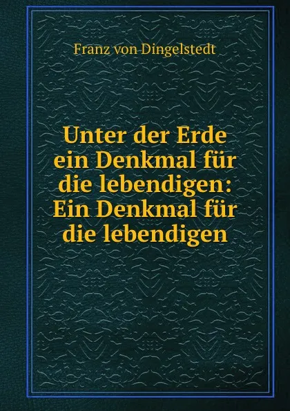 Обложка книги Unter der Erde ein Denkmal fur die lebendigen: Ein Denkmal fur die lebendigen, Franz von Dingelstedt