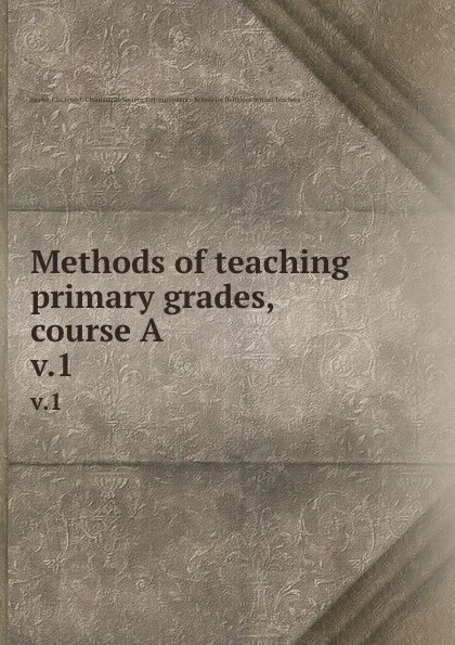 Обложка книги Methods of teaching primary grades, course A. v.1, Ella Jacobs