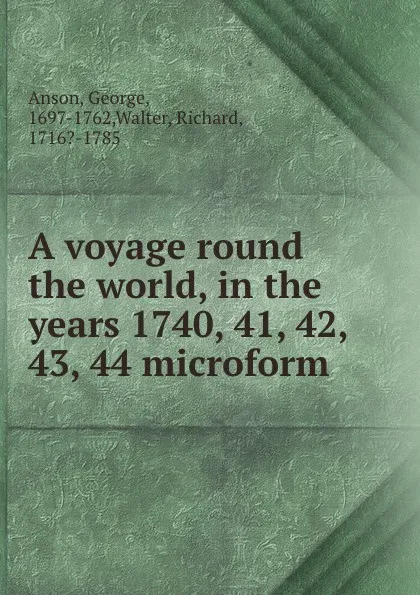 Обложка книги A voyage round the world, in the years 1740, 41, 42, 43, 44 microform, George Anson