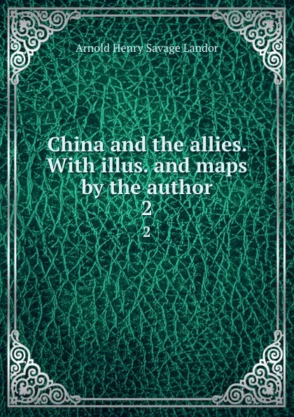 Обложка книги China and the allies. With illus. and maps by the author. 2, Arnold Henry Savage Landor