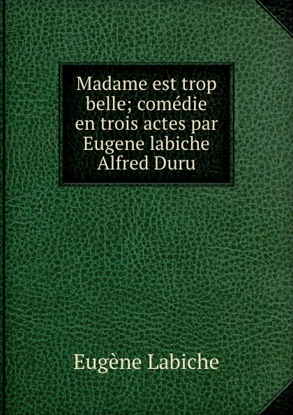 Обложка книги Madame est trop belle; comedie en trois actes par Eugene labiche . Alfred Duru, Labiche Eugène