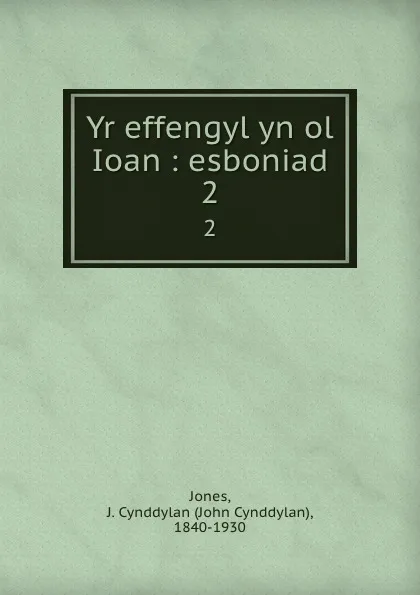 Обложка книги Yr effengyl yn ol Ioan : esboniad. 2, John Cynddylan Jones