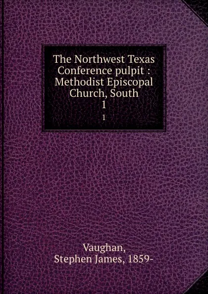 Обложка книги The Northwest Texas Conference pulpit : Methodist Episcopal Church, South. 1, Stephen James Vaughan